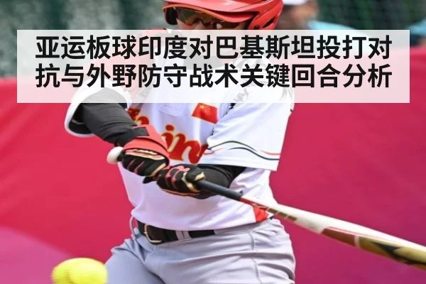亚运板球印度对巴基斯坦投打对抗与外野防守战术关键回合分析