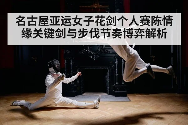 名古屋亚运女子花剑个人赛陈情缘关键剑与步伐节奏博弈解析