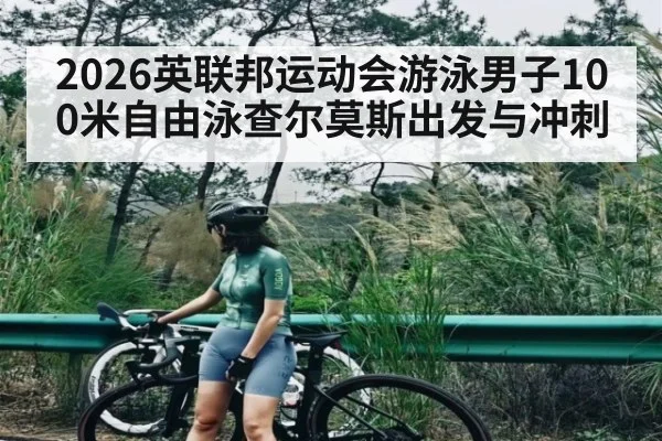 2026英联邦运动会游泳男子100米自由泳查尔莫斯出发与冲刺