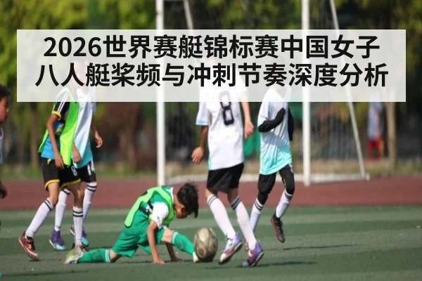 2026世界赛艇锦标赛中国女子八人艇桨频与冲刺节奏深度分析