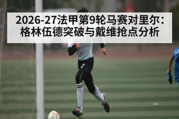 2026-27法甲第9轮马赛对里尔：格林伍德突破与戴维抢点分析