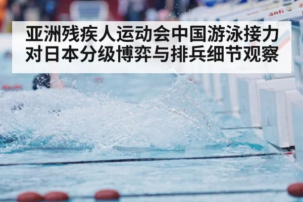 亚洲残疾人运动会中国游泳接力对日本分级博弈与排兵细节观察